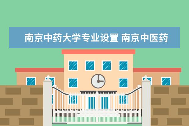 南京中药大学专业设置 南京中医药大学有哪些专业