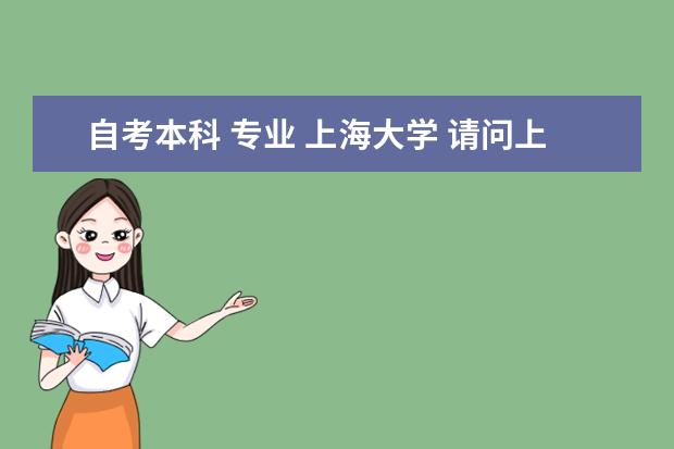 自考本科 专业 上海大学 请问上海大学自考专业有哪些?