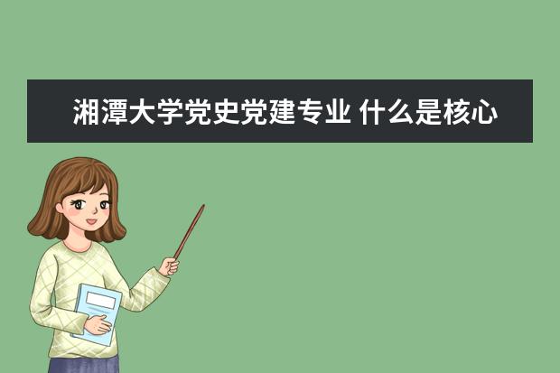 湘潭大学党史党建专业 什么是核心期刊?