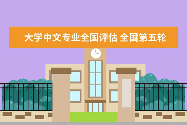 大学中文专业全国评估 全国第五轮学科评估大学排名
