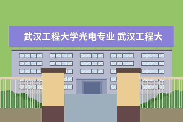 武汉工程大学光电专业 武汉工程大学武昌校区有哪些专业