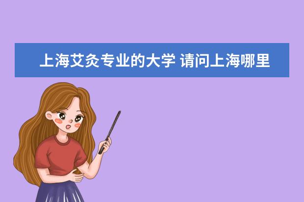上海艾灸专业的大学 请问上海哪里有擅长妇科针灸艾灸的医生?