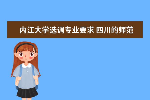 内江大学选调专业要求 四川的师范类大学