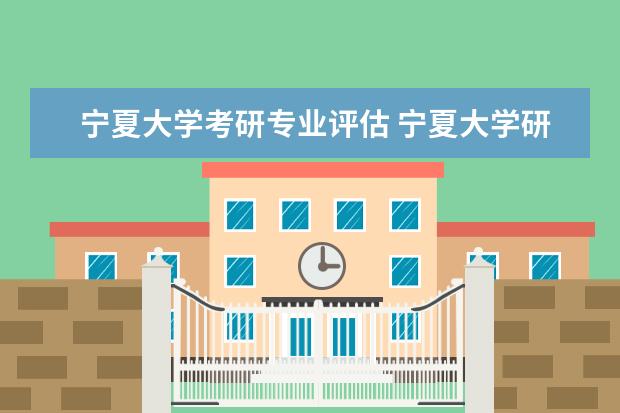 宁夏大学考研专业评估 宁夏大学研究生录取分数线2022