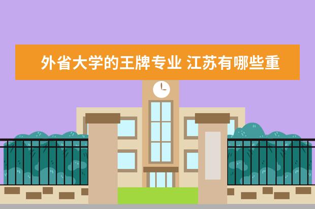 外省大学的王牌专业 江苏有哪些重点大学,各自的王牌专业是什么
