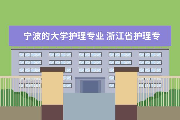 宁波的大学护理专业 浙江省护理专业学校有哪些学校