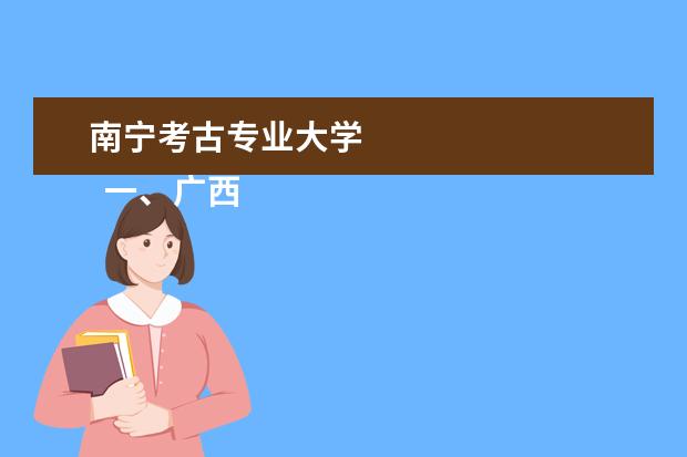 南宁考古专业大学 
  一、广西艺术学院王牌专业介绍
