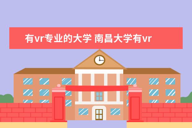 有vr专业的大学 南昌大学有vr虚拟专业吗