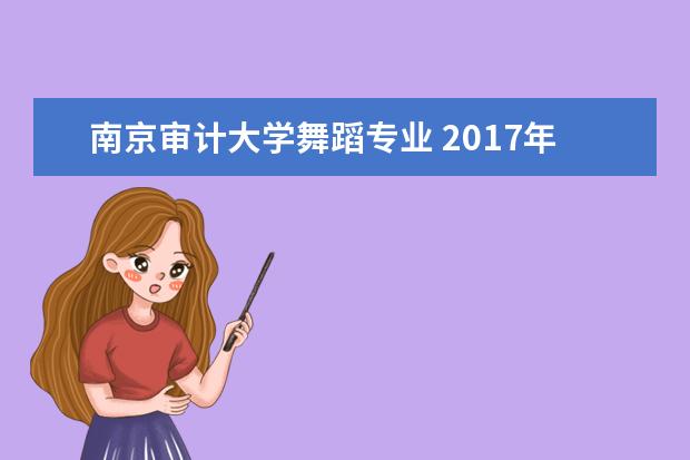 南京审计大学舞蹈专业 2017年各校招生艺术类专业有哪些?