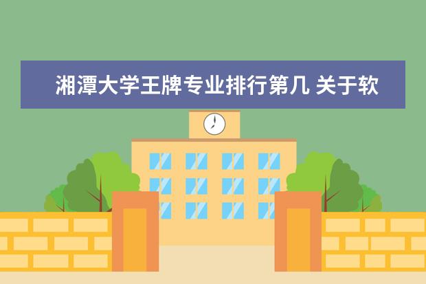 湘潭大学王牌专业排行第几 关于软件工程专业,你有哪些推荐院校?