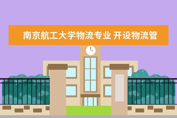 南京航工大学物流专业 开设物流管理专业的大学?