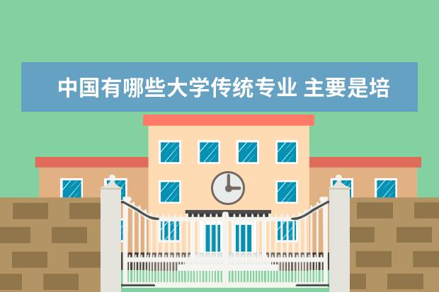 中国有哪些大学传统专业 主要是培养古典传统文化有哪些大学?