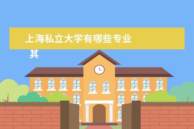 上海私立大学有哪些专业 
  其他信息：
  <br/>