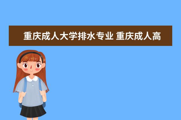 重庆成人大学排水专业 重庆成人高考有哪些专业可以选择?