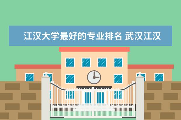 江汉大学最好的专业排名 武汉江汉大学排名