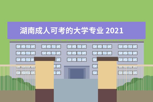 湖南成人可考的大学专业 2021湖南大学成人高考可报考哪些专业?