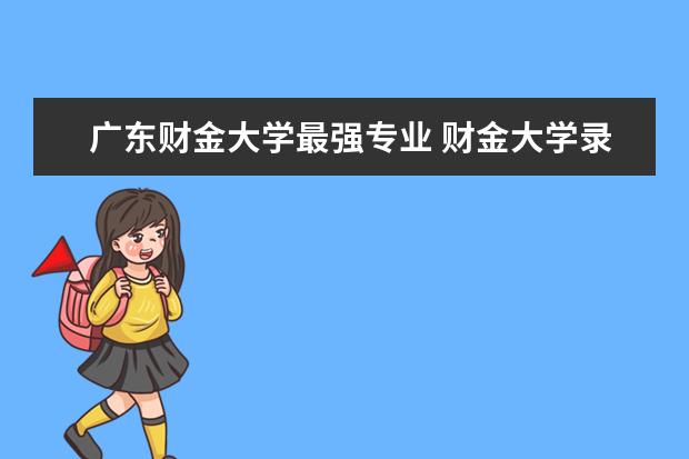 广东财金大学最强专业 财金大学录取分数线