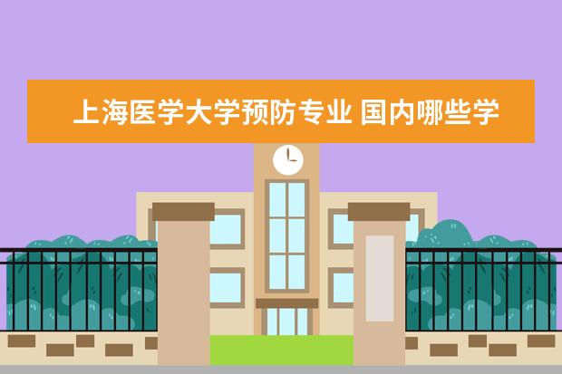 上海医学大学预防专业 国内哪些学校的预防医学专业比较好?