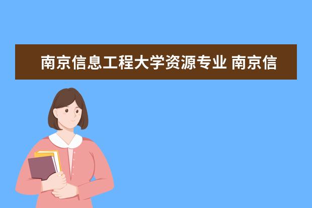 南京信息工程大学资源专业 南京信息工程大学的王牌专业是什么?