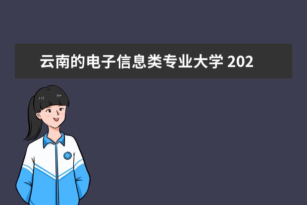云南的电子信息类专业大学 2023年云南专升本电子信息工程专业招生院校有哪几个...