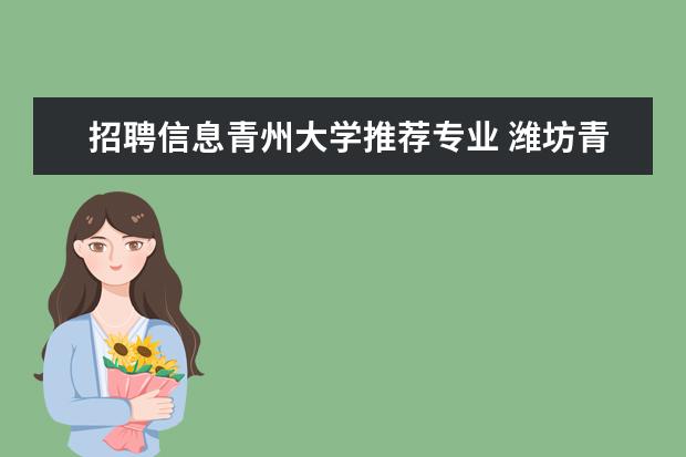 招聘信息青州大学推荐专业 潍坊青州有什么大学?