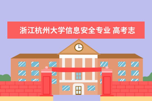 浙江杭州大学信息安全专业 高考志愿想学信息安全专业,有哪些大学可以推荐?