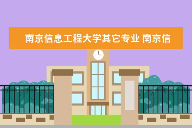 南京信息工程大学其它专业 南京信息工程大学有哪些学院,对应哪些专业