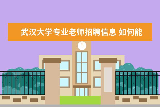 武汉大学专业老师招聘信息 如何能到武汉大学当教师,一般对学历有何要求,越详细...