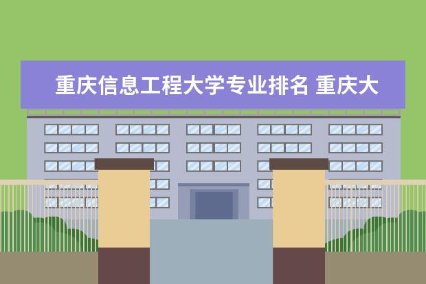 重庆信息工程大学专业排名 重庆大学各专业排名