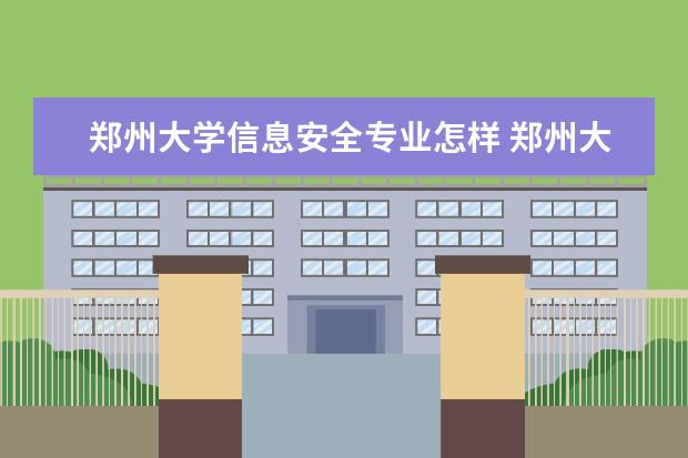 郑州大学信息安全专业怎样 郑州大学的地方专项计划专业怎样