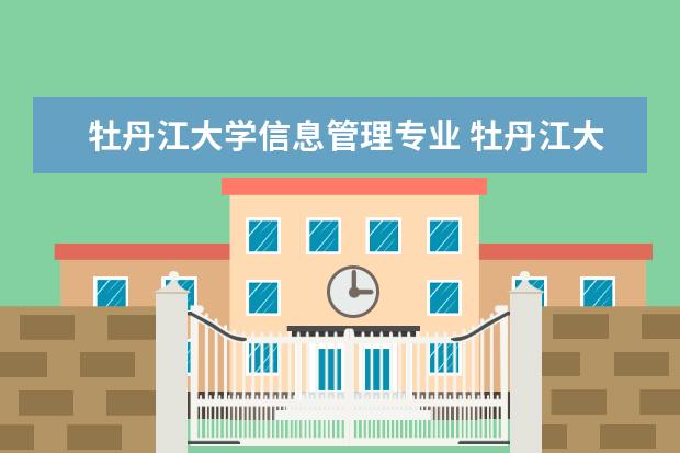 牡丹江大学信息管理专业 牡丹江大学是几本院校?