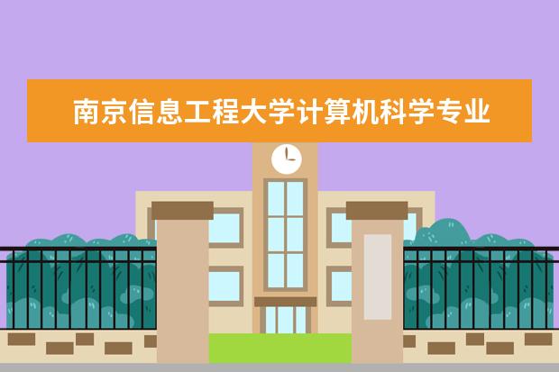 南京信息工程大学计算机科学专业 南京信息工程大学有哪些学院,对应哪些专业