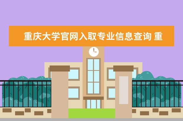 重庆大学官网入取专业信息查询 重庆大学2023研究生招生信息一览表?
