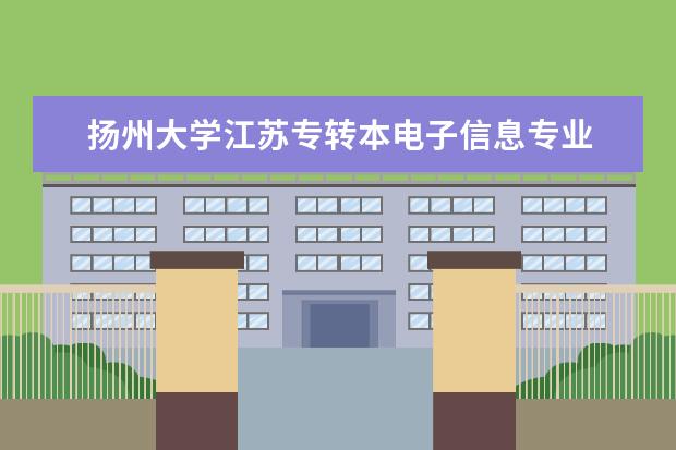 扬州大学江苏专转本电子信息专业 请问江苏专转本有哪些公办学校?