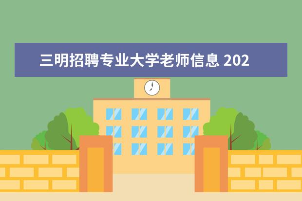 三明招聘专业大学老师信息 2021三明教师招聘考试有哪些要求?
