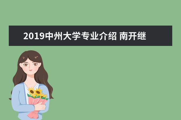 2019中州大学专业介绍 南开继续教育学院官网怎么样?