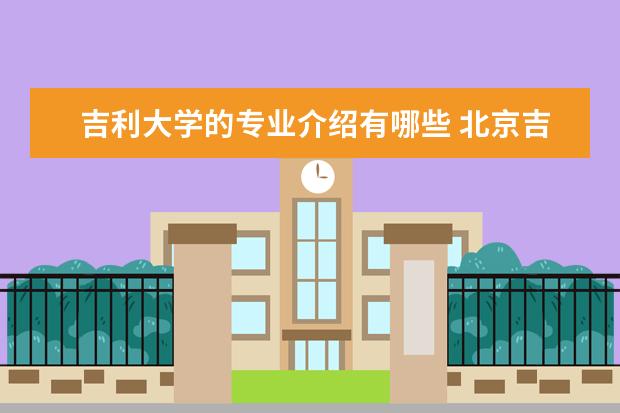 吉利大学的专业介绍有哪些 北京吉利大学是什么类型的学校?专业是什么? - 百度...