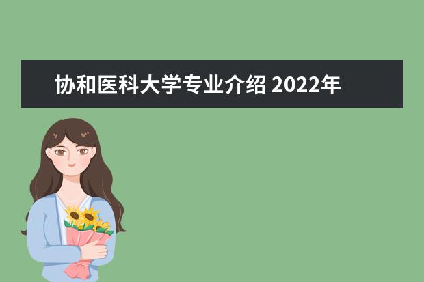 协和医科大学专业介绍 2022年北京协和医学院招生章程