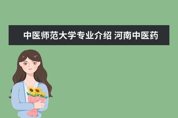 中医师范大学专业介绍 河南中医药大学王牌专业