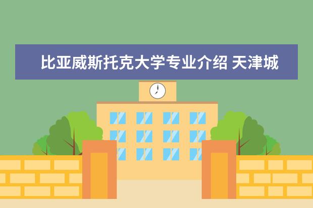 比亚威斯托克大学专业介绍 天津城建大学教务处登录入口