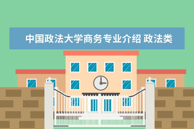 中国政法大学商务专业介绍 政法类专业有哪些?