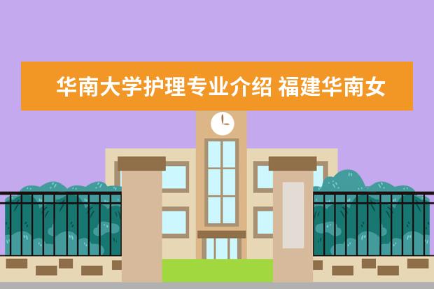 华南大学护理专业介绍 福建华南女子职业学院地址
