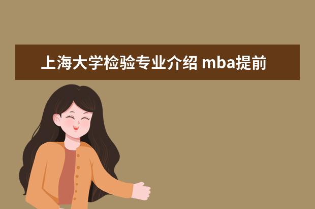 上海大学检验专业介绍 mba提前面试是什么啊 一般学校有提前面试吗 - 百度...