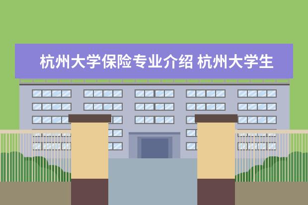 杭州大学保险专业介绍 杭州大学生医疗保险具体是怎么报销的,有哪些病种可...