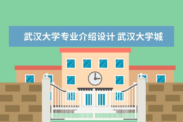 武汉大学专业介绍设计 武汉大学城市设计学院的专业设置