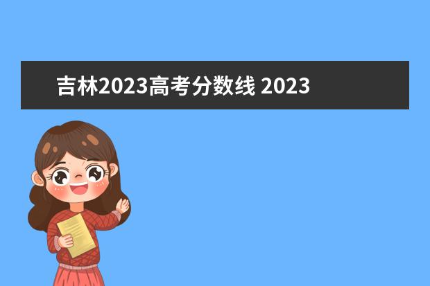 吉林2023高考分数线 2023年吉林省高考分数线