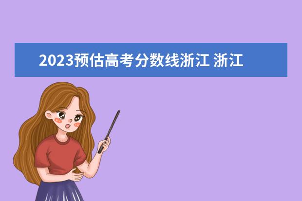 2023预估高考分数线浙江 浙江2023年高考分数线预估