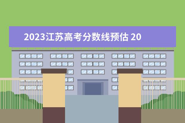 2023江苏高考分数线预估 2023江苏高考预估分数线