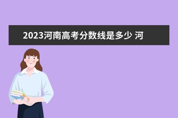 2023河南高考分数线是多少 河南省高考2023年分数线是多少