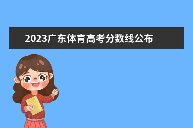 2023广东体育高考分数线公布 广东体育高考2023时间